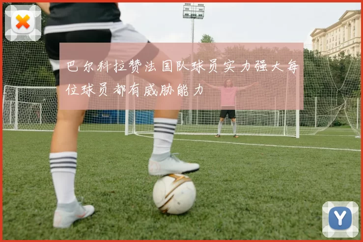 巴尔科拉赞法国队球员实力强大每位球员都有威胁能力